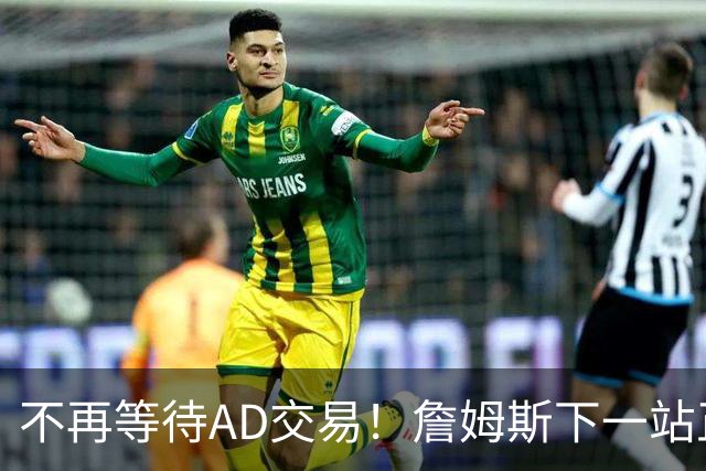 不再等待AD交易！詹姆斯下一站正式圈定5队，最终决定只看3大条件
