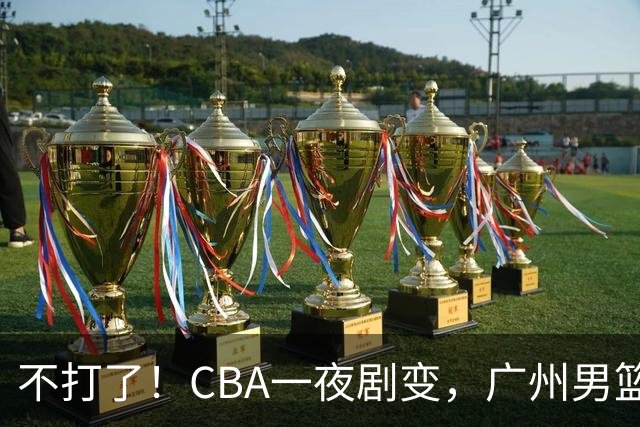 不打了！CBA一夜剧变，广州男篮五人离队，青岛男篮三外援确定