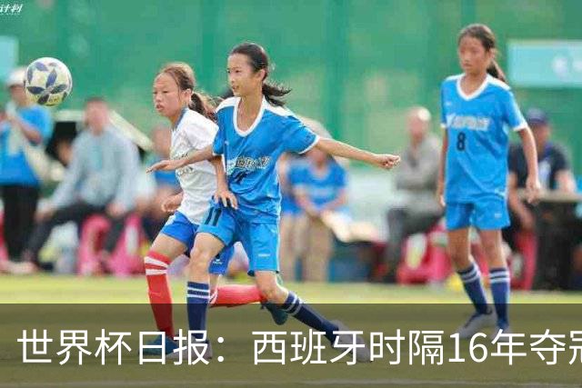 世界杯日报：西班牙时隔16年夺冠 英格兰球员责怪图赫尔