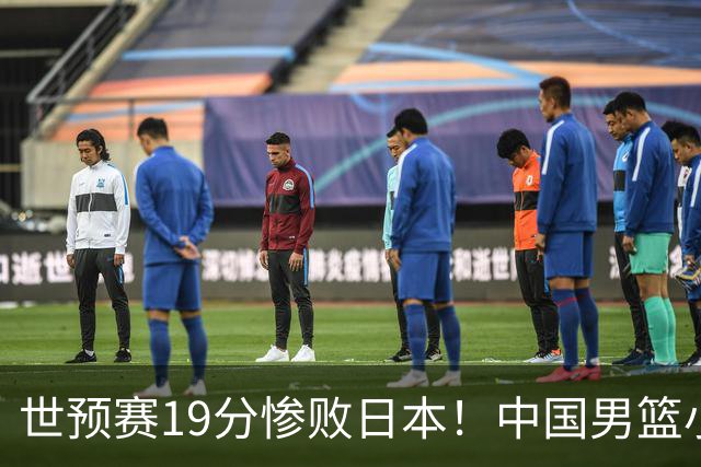 世预赛19分惨败日本！中国男篮小组垫底，5人不及格，庞峥麟无缘出场