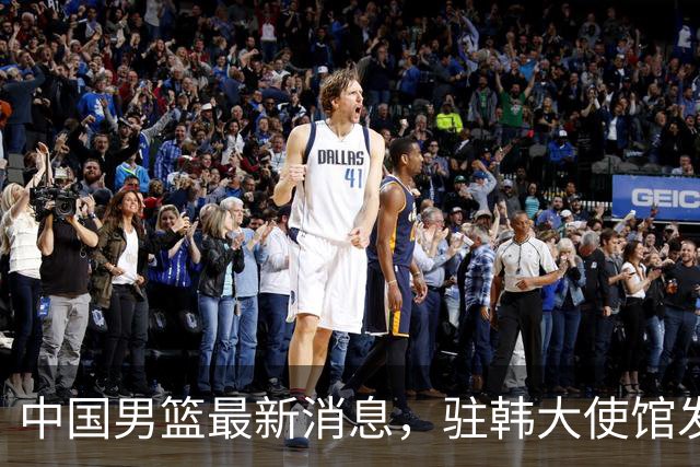 中国男篮最新消息，驻韩大使馆发文祝贺晋级 目前排名F组倒数第二