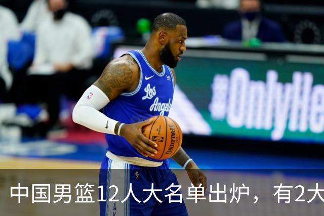 中国男篮12人大名单出炉，有2大惊喜！