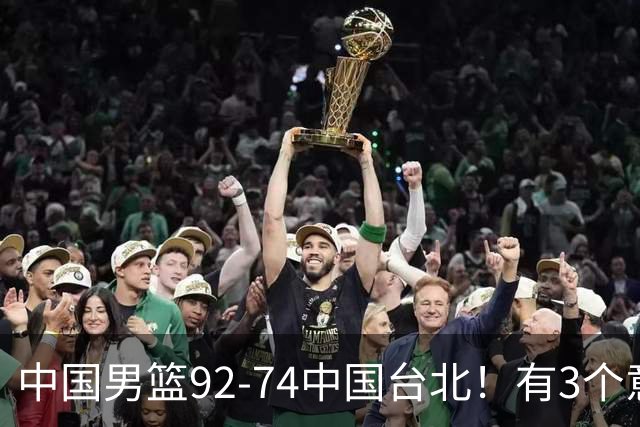 中国男篮92-74中国台北！有3个意想不到和2个事实，最新排名有变