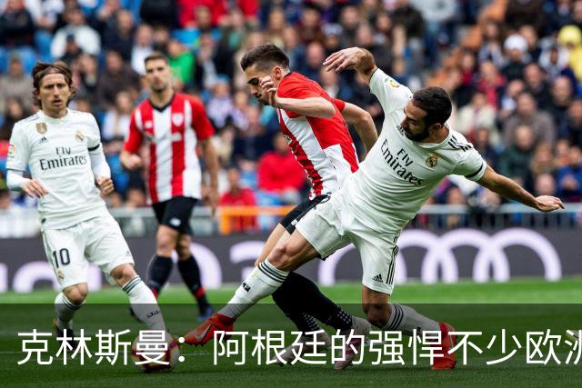 克林斯曼：阿根廷的强悍不少欧洲队扛不住，包括德国在内全都太软