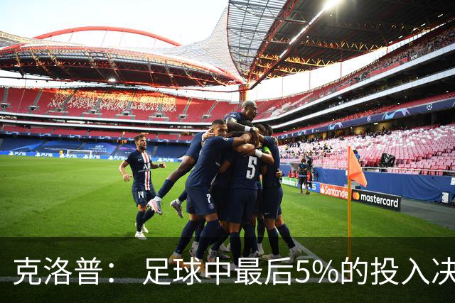 克洛普： 足球中最后5%的投入决定一切 期望与现实匹配就没有压力