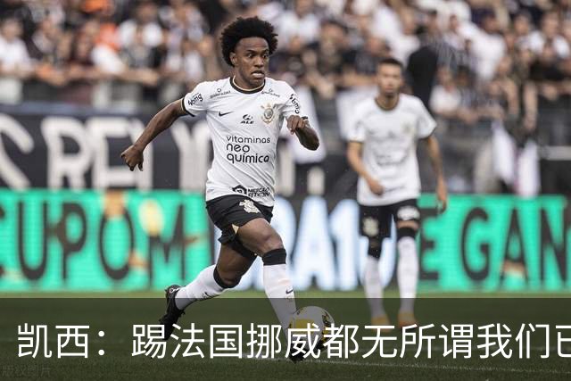 凯西：踢法国挪威都无所谓我们已创造历史 加盟尤文？签我很划算