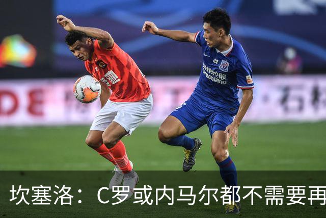 坎塞洛：C罗或内马尔都不需要再证明什么 他们的成就已经说明一切