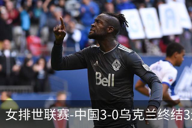 女排世联赛-中国3-0乌克兰终结3连败 庄宇珊18分冠全场