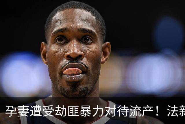 孕妻遭受劫匪暴力对待流产！法新社：多纳鲁马豪宅被劫案9月开庭