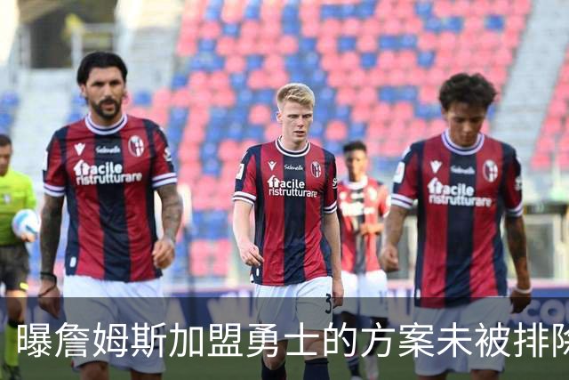 曝詹姆斯加盟勇士的方案未被排除 仍在评估可行性
