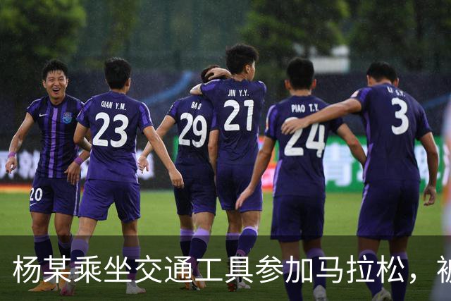 杨某乘坐交通工具参加马拉松，被禁赛三年