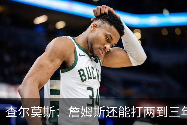 查尔莫斯：詹姆斯还能打两到三年 我有种感觉他可能会加盟勇士！