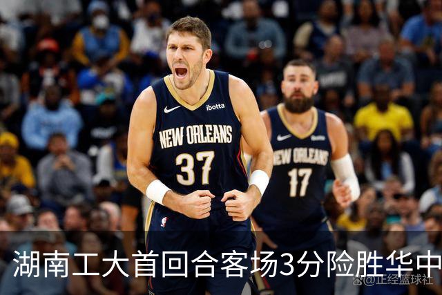 湖南工大首回合客场3分险胜华中科大 柳锐14+8+7 欧阳昊睿22+8