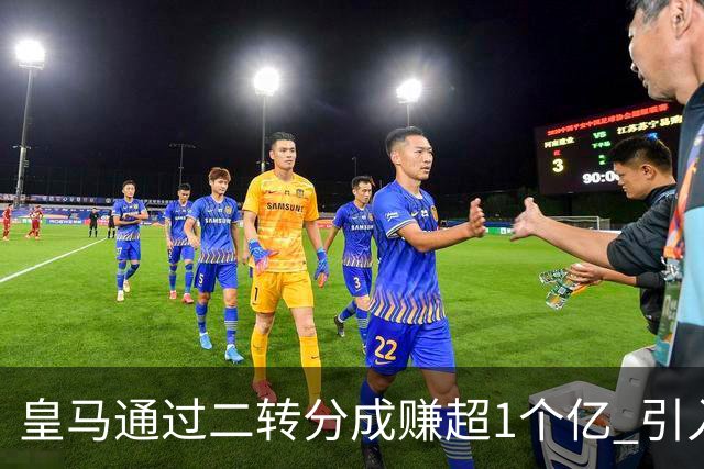 皇马通过二转分成赚超1个亿 引入4大国脚也才花7500万