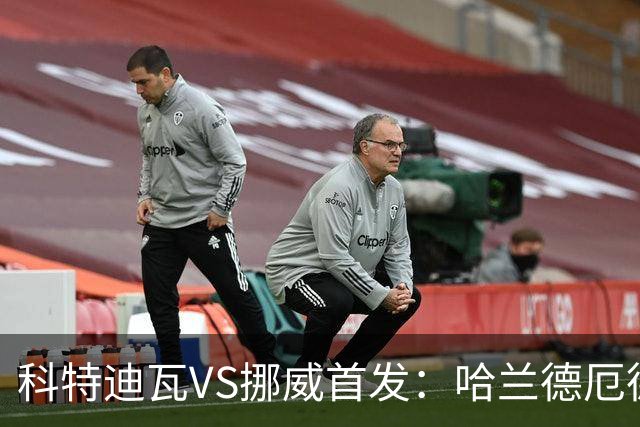 科特迪瓦VS挪威首发：哈兰德厄德高领军 佩佩凯西应战