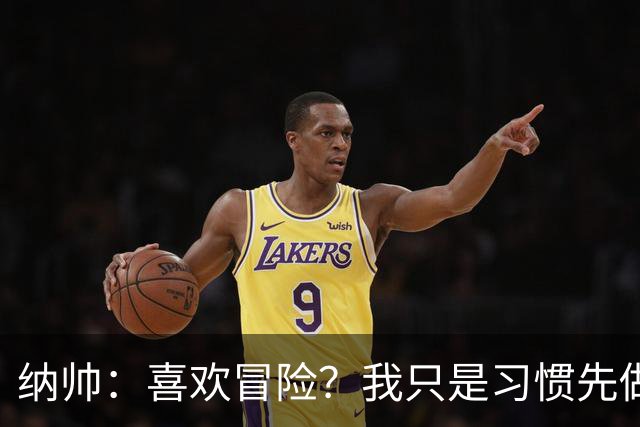 纳帅：喜欢冒险？我只是习惯先做决定 普利西奇的表现很稳定