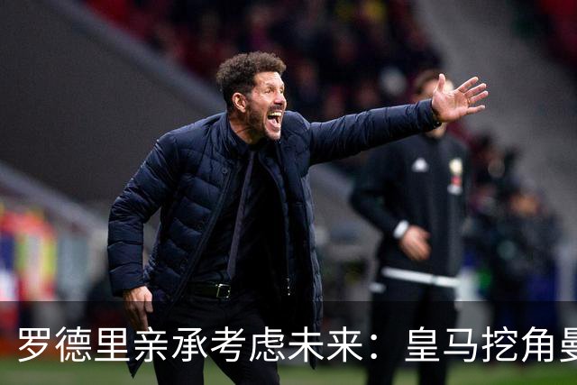 罗德里亲承考虑未来：皇马挖角曼城核心，曼联伺机抢皇马铁腰