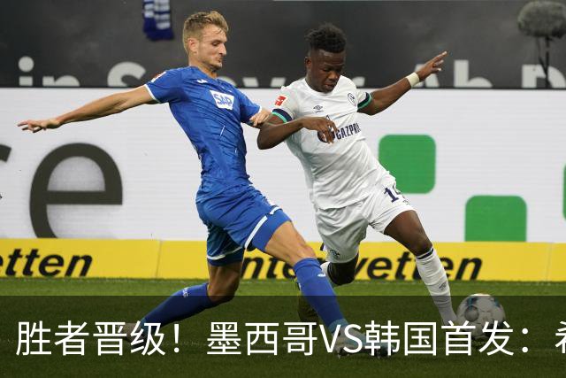 胜者晋级！墨西哥VS韩国首发：希门尼斯出战 孙兴慜先发