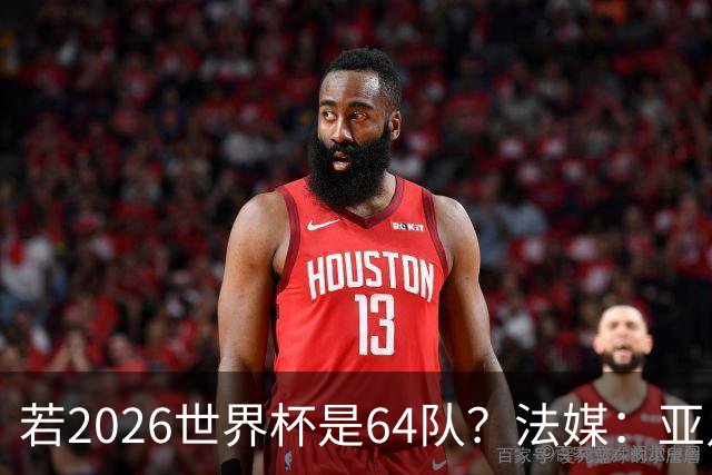 若2026世界杯是64队？法媒：亚足联12席，根据世预赛结果仍无国足