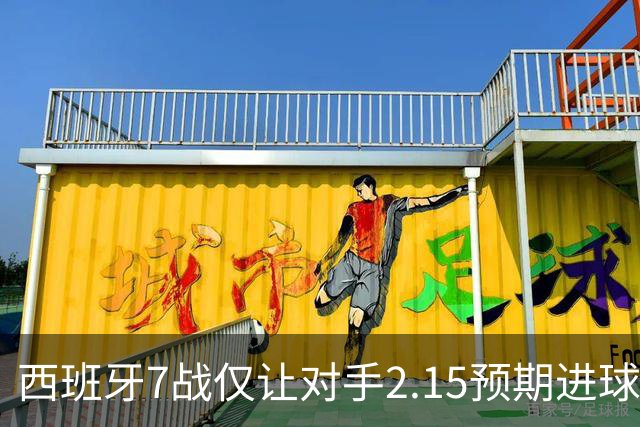 西班牙7战仅让对手2.15预期进球，阿根廷成最后挑战者