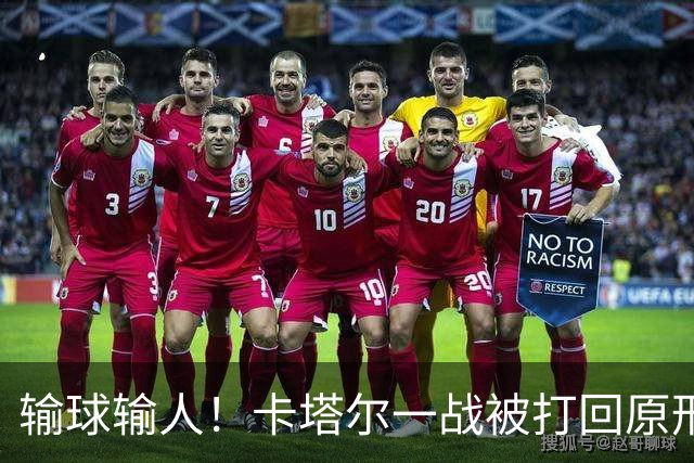 输球输人！卡塔尔一战被打回原形 2主力缺阵生死战出线无望