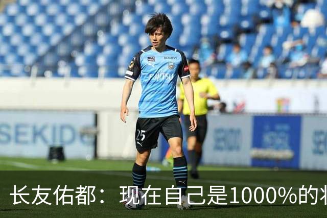 长友佑都：现在自己是1000%的状态 如果进入决赛希望和法国交手