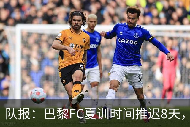 队报：巴黎FC夏训时间推迟8天，等待新主帅罗塞尼尔上任后再开始
