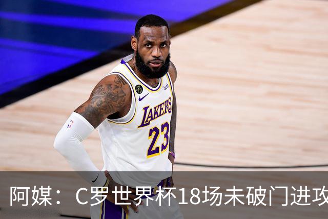 阿媒：C罗世界杯18场未破门进攻球员最多，算上后卫门将后C罗排20