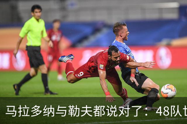 马拉多纳与勒夫都说对了：48队世界杯带来新面孔，但也拉大实力鸿沟