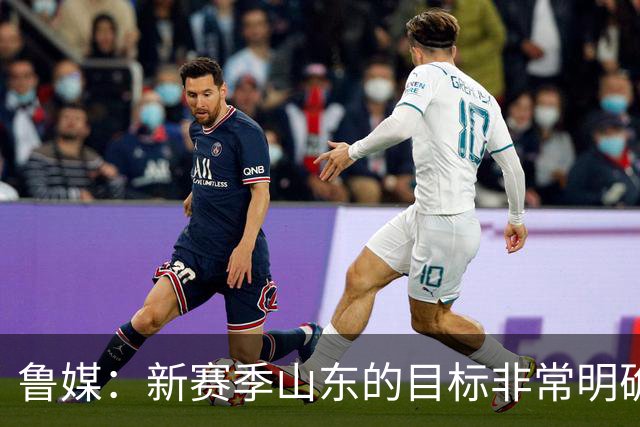 鲁媒：新赛季山东的目标非常明确 保八进四 其中进四被重点提及