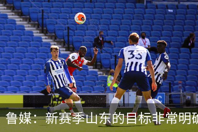 鲁媒：新赛季山东的目标非常明确 保八进四 其中进四被重点提及