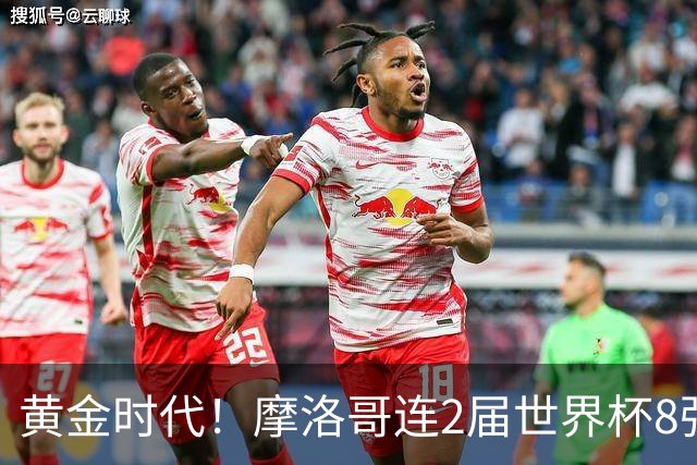 黄金时代！摩洛哥连2届世界杯8强 各级国字号花繁叶茂