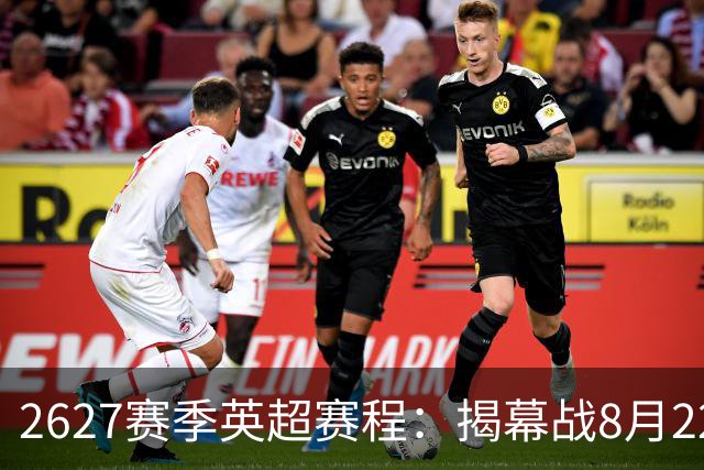 26/27赛季英超赛程：揭幕战8月22日枪手vs考文垂，首轮纽卡vs红军