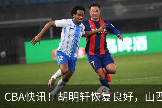 CBA快讯！胡明轩恢复良好，山西签约新外援，四川顶薪续约景菡一