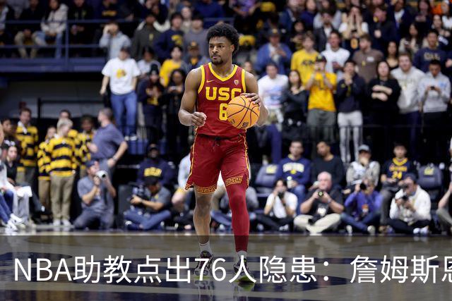 NBA助教点出76人隐患：詹姆斯恩比德又老又慢 场面会非常难看